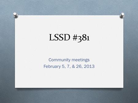 LSSD #381 Community meetings February 5, 7, & 26, 2013.