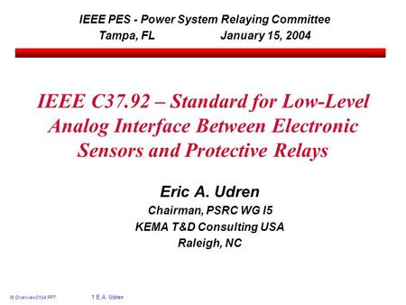 I5 Overview 0104.PPT 1 E.A. Udren IEEE C37.92 – Standard for Low-Level Analog Interface Between Electronic Sensors and Protective Relays Eric A. Udren.