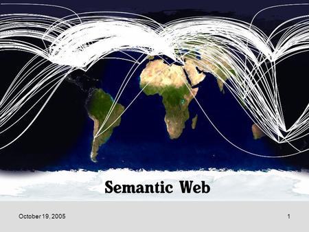 October 19, 20051 Semantic Web. October 19, 20052 Semantic Web Part 3: Semantic Web.