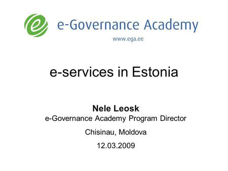 E-services in Estonia Nele Leosk e-Governance Academy Program Director Chisinau, Moldova 12.03.2009.
