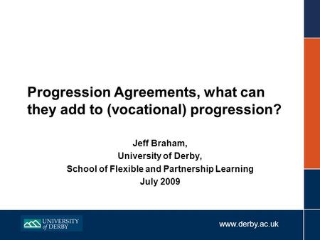 Www.derby.ac.uk Progression Agreements, what can they add to (vocational) progression? Jeff Braham, University of Derby, School of Flexible and Partnership.