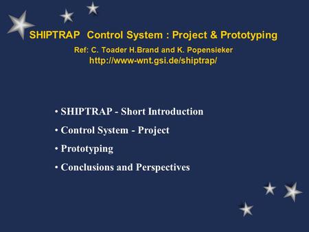 SHIPTRAP Control System : Project & Prototyping Ref: C. Toader H.Brand and K. Popensieker  SHIPTRAP - Short Introduction.
