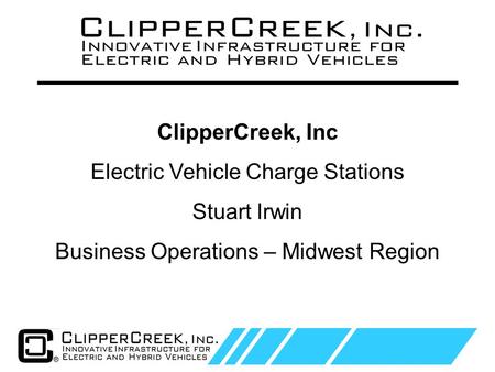 Click to edit Master text styles Second level Third level Fourth level Fifth level 1 ClipperCreek, Inc Electric Vehicle Charge Stations Stuart Irwin Business.