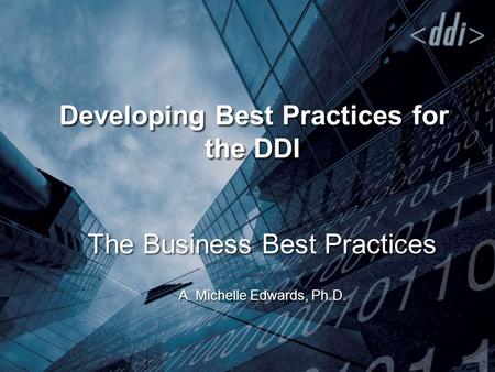 Developing Best Practices for the DDI The Business Best Practices A. Michelle Edwards, Ph.D.