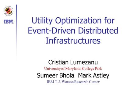 Utility Optimization for Event-Driven Distributed Infrastructures Cristian Lumezanu University of Maryland, College Park Sumeer BholaMark Astley IBM T.J.