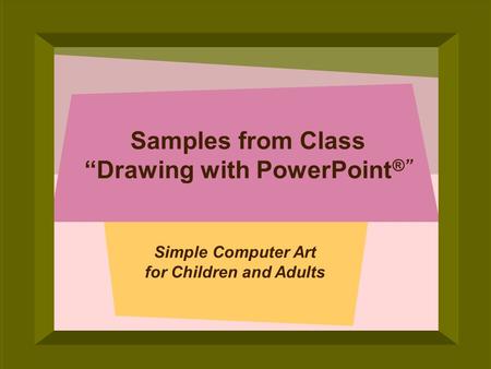 © 2005 Deborah Gilden Samples from Class Drawing with PowerPoint ® Simple Computer Art for Children and Adults.