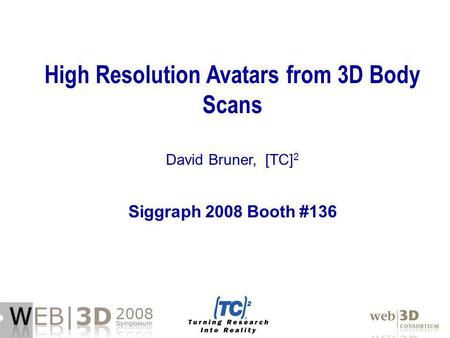 High Resolution Avatars from 3D Body Scans David Bruner, [TC] 2 Siggraph 2008 Booth #136.