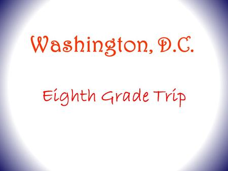 Eighth Grade Trip Washington, D.C.. Departure Arrive at Smith School at 7:00 a.m. Drop your luggage at your assigned bus. DO NOT bring it inside. Busses.