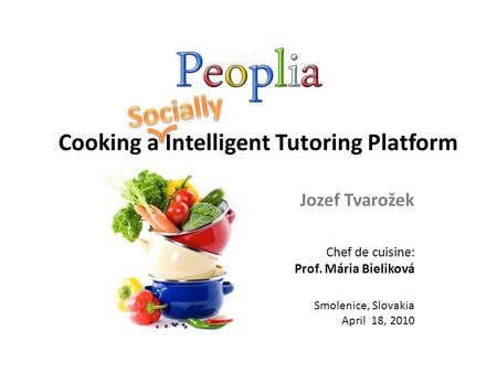 Chef de cuisine: Prof. Mária Bieliková Smolenice, Slovakia April 18, 2010 Jozef Tvarožek Cooking a Intelligent Tutoring Platform.