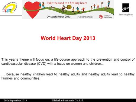 World Heart Day 2013 29th September 20131 Kirloskar Pneumatic Co. Ltd. This years theme will focus on: a life-course approach to the prevention and control.
