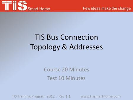 TIS Bus Connection Topology & Addresses Course 20 Minutes Test 10 Minutes TIS Training Program 2012, Rev 1.1 www.tissmarthome.com.