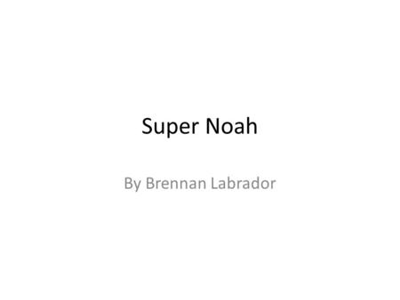 Super Noah By Brennan Labrador. copyright Copyright © 2013 Brennan Labrador. 1 Edition. ISBN 0-203-615-25376-0 Copyright © 2010 by Brennan Labrador All.