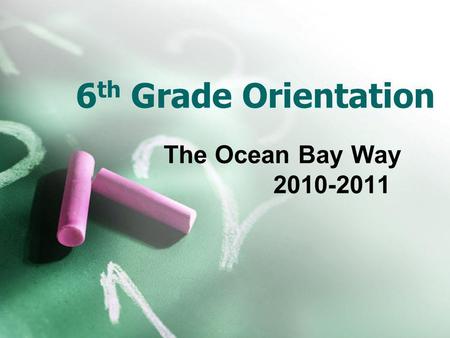 6 th Grade Orientation The Ocean Bay Way 2010-2011.