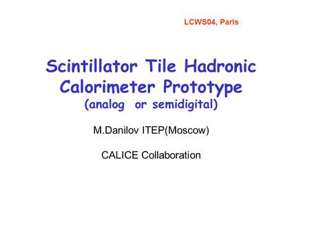 Scintillator Tile Hadronic Calorimeter Prototype (analog or semidigital) M.Danilov ITEP(Moscow) CALICE Collaboration LCWS04, Paris.