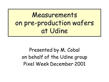 Measurements on pre-production wafers at Udine Presented by M. Cobal on behalf of the Udine group Pixel Week December 2001.