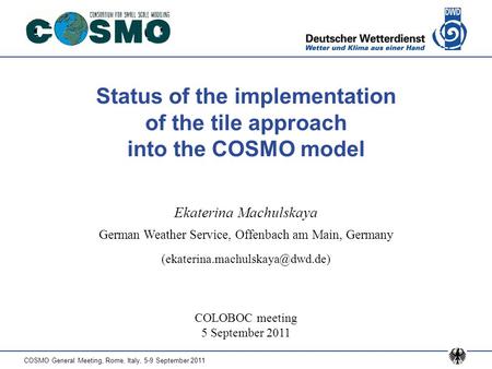COSMO General Meeting, Rome, Italy, 5-9 September 2011 Status of the implementation of the tile approach into the COSMO model COLOBOC meeting 5 September.