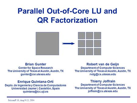 ScicomP 10, Aug 9-13, 2004 Parallel Out-of-Core LU and QR Factorization Brian Gunter Center for Space Research The University of Texas at Austin, Austin,