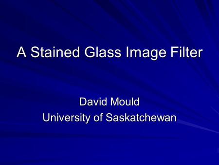 A Stained Glass Image Filter David Mould University of Saskatchewan.