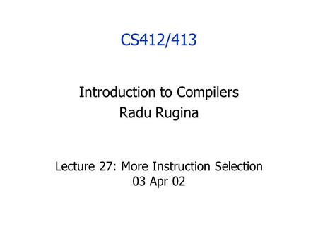 CS412/413 Introduction to Compilers Radu Rugina Lecture 27: More Instruction Selection 03 Apr 02.