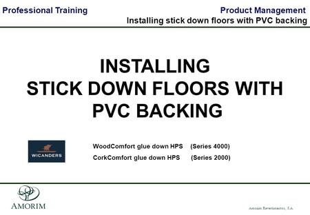 Amorim Revestimentos, S.A. Professional Training Product Management Installing stick down floors with PVC backing INSTALLING STICK DOWN FLOORS WITH PVC.