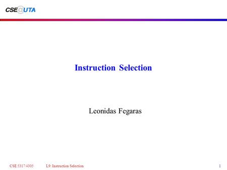 CSE 5317/4305 L9: Instruction Selection1 Instruction Selection Leonidas Fegaras.