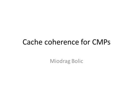 Cache coherence for CMPs Miodrag Bolic. Private cache Each cache bank is private to a particular core Cache coherence is maintained at the L2 cache level.