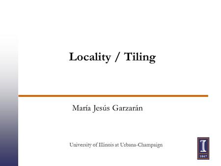 Locality / Tiling María Jesús Garzarán University of Illinois at Urbana-Champaign.