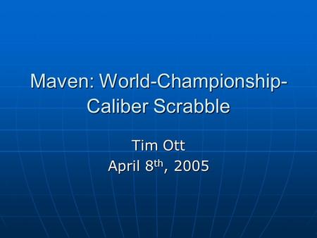 Maven: World-Championship- Caliber Scrabble Tim Ott April 8 th, 2005.