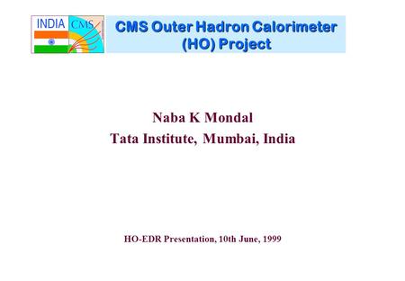 CMS Outer Hadron Calorimeter (HO) Project Naba K Mondal Tata Institute, Mumbai, India HO-EDR Presentation, 10th June, 1999.