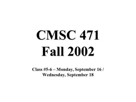 CMSC 471 Fall 2002 Class #5-6 – Monday, September 16 / Wednesday, September 18.