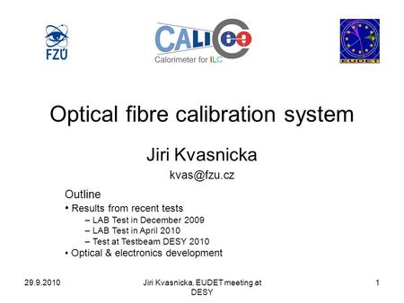 29.9.2010Jiri Kvasnicka, EUDET meeting at DESY 1 Optical fibre calibration system Jiri Kvasnicka Outline Results from recent tests – LAB Test.