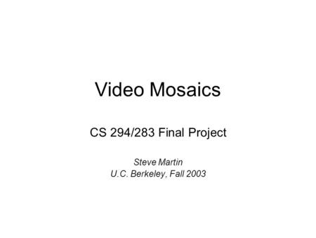 Video Mosaics CS 294/283 Final Project Steve Martin U.C. Berkeley, Fall 2003.