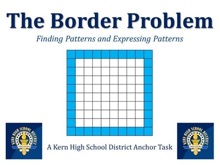 The Border Problem The Border Problem Finding Patterns and Expressing Patterns A Kern High School District Anchor Task.