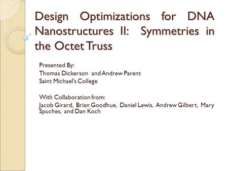 Design Optimizations for DNA Nanostructures II: Symmetries in the Octet Truss Presented By: Thomas Dickerson and Andrew Parent Saint Michaels College With.