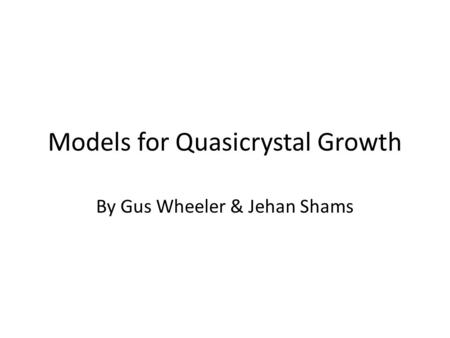 Models for Quasicrystal Growth By Gus Wheeler & Jehan Shams.