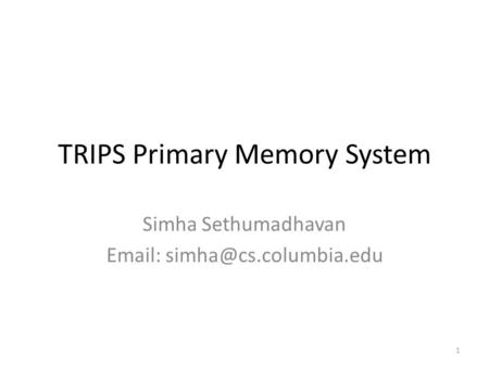 TRIPS Primary Memory System Simha Sethumadhavan   1.