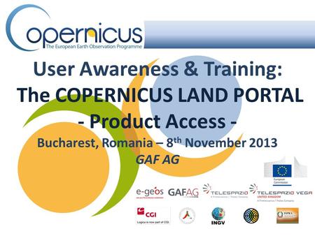User Awareness & Training: The COPERNICUS LAND PORTAL - Product Access - Bucharest, Romania – 8 th November 2013 GAF AG.