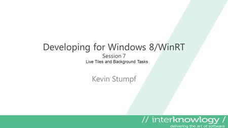 Developing for Windows 8/WinRT Session 7 Kevin Stumpf Live Tiles and Background Tasks.