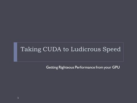 Taking CUDA to Ludicrous Speed Getting Righteous Performance from your GPU 1.