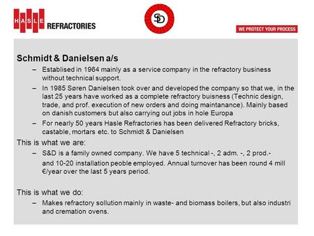 Schmidt & Danielsen a/s –Establised in 1964 mainly as a service company in the refractory business without technical support. –In 1985 Søren Danielsen.