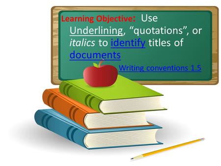 Learning Objective : Use Underlining, quotations, or italics to identify titles of documentsidentify documents Writing conventions 1.5.