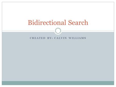 CREATED BY: CALVIN WILLIAMS Bidirectional Search.