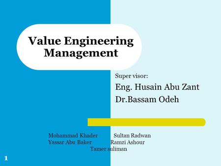 Super visor: Eng. Husain Abu Zant Dr.Bassam Odeh Value Engineering Management Mohammad Khader Sultan Radwan Yassar Abu Baker Ramzi Ashour Tamer suliman.