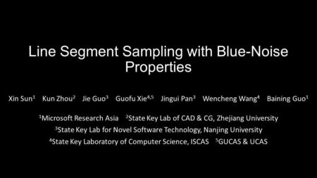 Line Segment Sampling with Blue-Noise Properties Xin Sun 1 Kun Zhou 2 Jie Guo 3 Guofu Xie 4,5 Jingui Pan 3 Wencheng Wang 4 Baining Guo 1 1 Microsoft Research.
