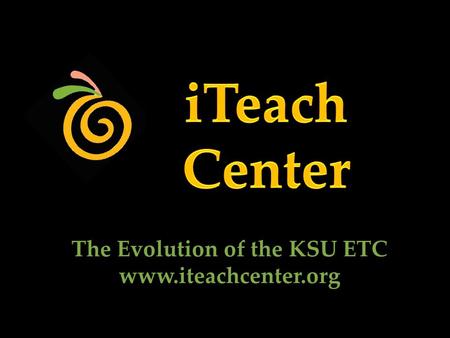 The Evolution of the KSU ETC www.iteachcenter.org.