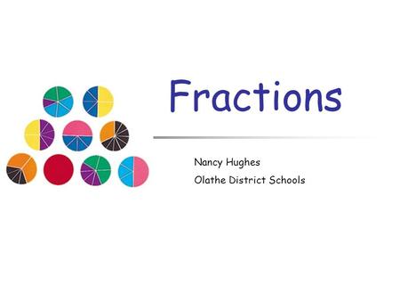 Fractions Nancy Hughes Olathe District Schools.