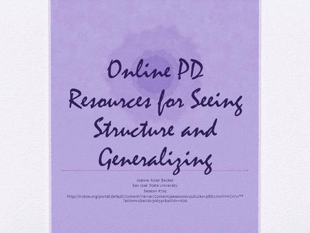 Online PD Resources for Seeing Structure and Generalizing Joanne Rossi Becker San José State University Session #705