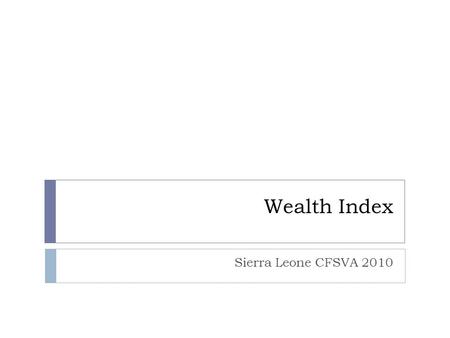 Wealth Index Sierra Leone CFSVA 2010. Objectives To define the wealth index To explain how to identify the appropriate variables to include in the wealth.