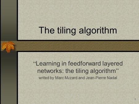 1 The tiling algorithm Learning in feedforward layered networks: the tiling algorithm writed by Marc M é zard and Jean-Pierre Nadal.