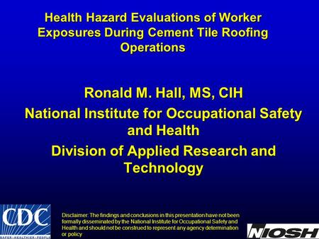 Health Hazard Evaluations of Worker Exposures During Cement Tile Roofing Operations Ronald M. Hall, MS, CIH National Institute for Occupational Safety.